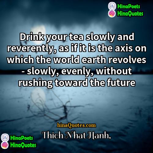 Thich Nhat Hanh Quotes | Drink your tea slowly and reverently, as
